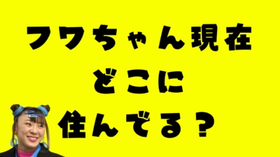 フワちゃん現在どこに住んでいる？のあアイキャッチ画像