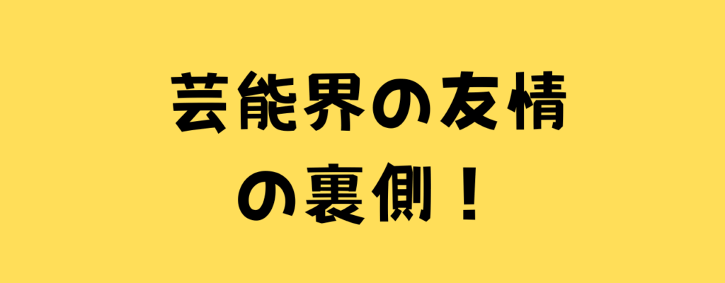 芸能界の友情の裏側と書いた画像