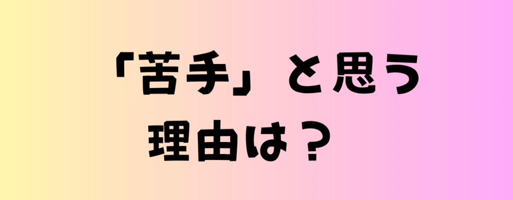 「苦手」と思う理由はの画像
