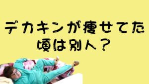 デカキンが痩せてた頃は別人？のアイキャッチ画像