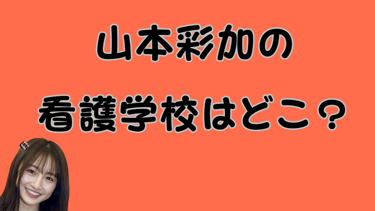 山本彩加の看護学校はどこ？のアイキャッチ画像