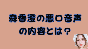 森香澄の悪口音声の内容とは？のアイキャッチ画像