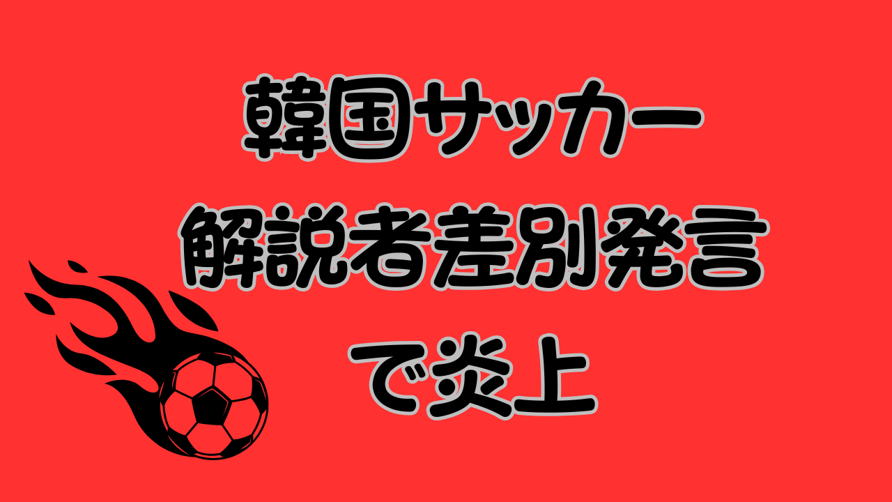 韓国サッカー解説者差別発言で炎上した問題のアイキャッチ
