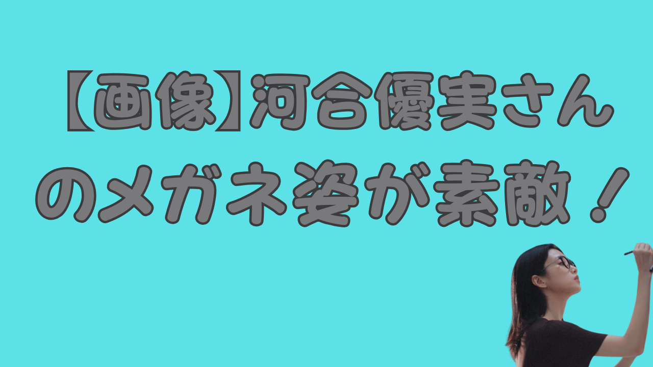 【画像】河合優実さんのメガネ姿が素敵！のアイキャッチ画像