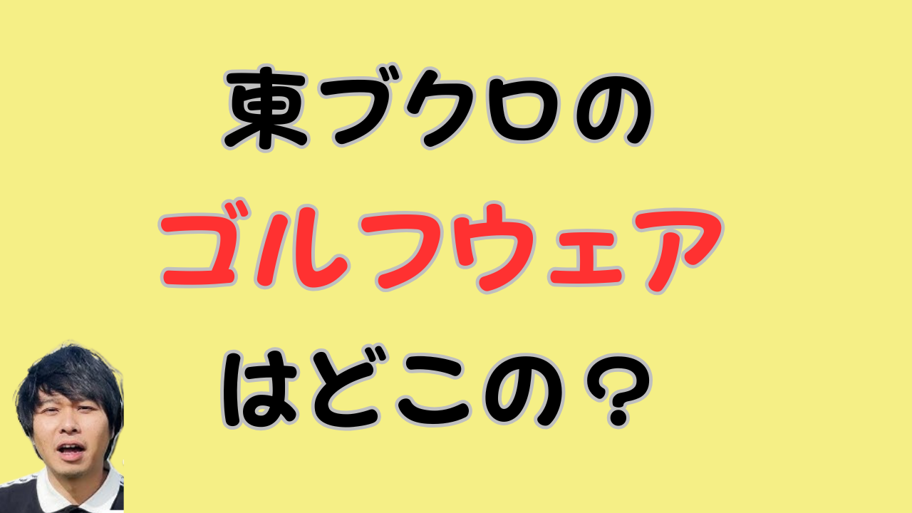 東ブクロのゴルフウェアはどこの？のアイキャッチ画像