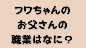 フワちゃんのお父さんの職業はなに？のアイキャッチ画像