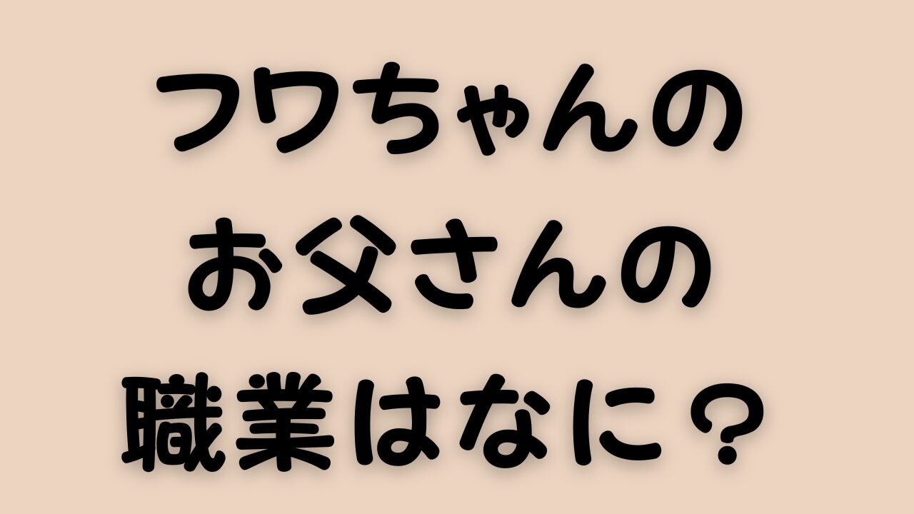 フワちゃんのお父さんの職業はなに？のアイキャッチ画像