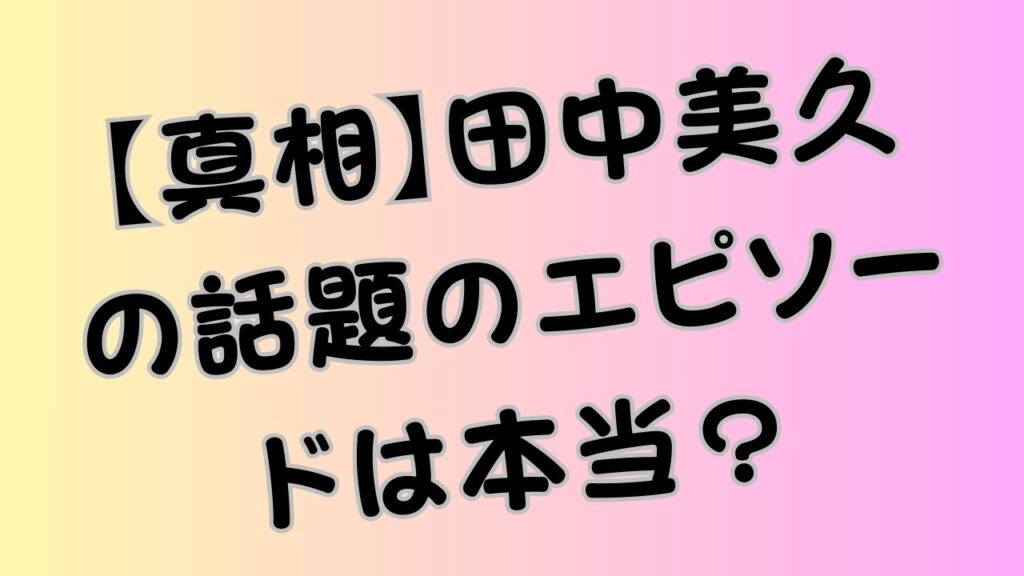 【真相】田中美久の話題のエピソードは本当？のアイキャッチ画像