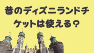 昔のディズニーランドチケットは使える？のアイキャッチ画像