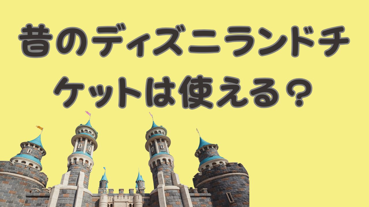 昔のディズニーランドチケットは使える？のアイキャッチ画像