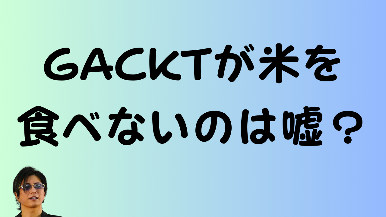 「GACKTが米を食べないのは嘘？」というテキストとGACKTさんの写真が載ったアイキャッチ画像