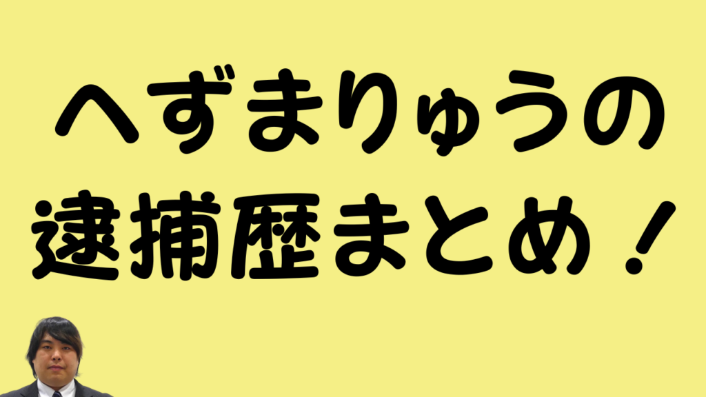 「へずまりゅうの逮捕歴まとめ!」というテキストと本人の顔写真が掲載されたアイキャッチ画像