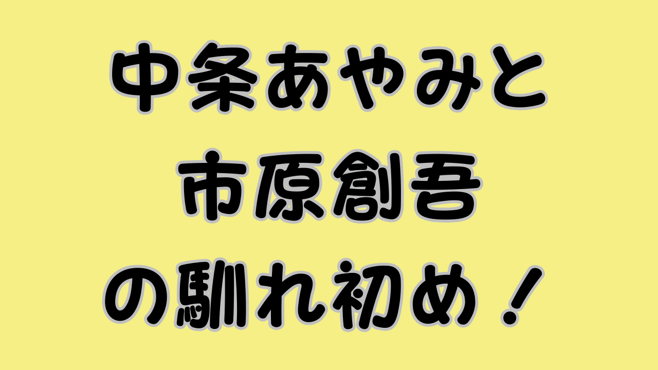 中条あやみと市原創吾の馴れ初め！のアイキャッチ画像