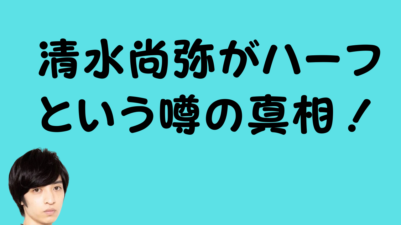 清水尚弥がハーフという噂の真相！兄弟や家族構成から徹底解説！のアイキャッチ画像