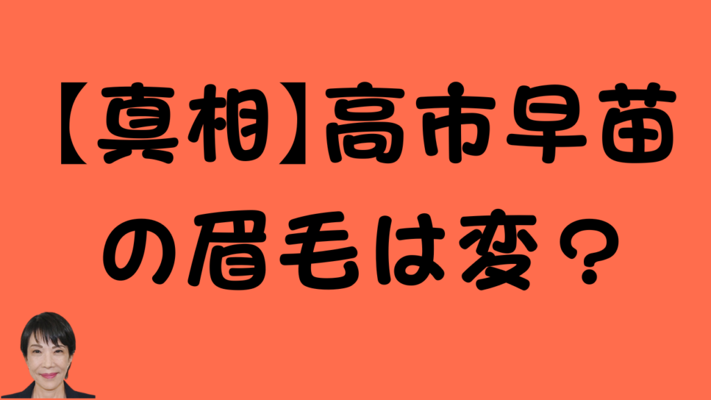 「【真相】高市早苗の眉毛は変？」というテキストが書かれたオレンジ色の背景のサムネイル画像。左下には高市早苗氏の顔写真が配置されている。