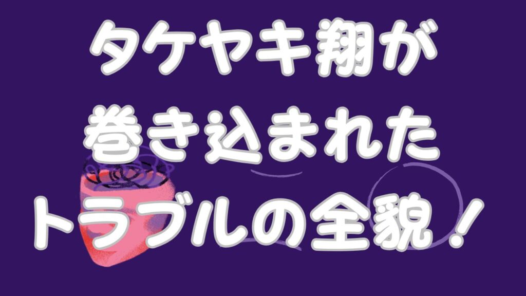 タケヤキ翔が巻き込まれたトラブルの全貌！のアイキャッチ画像