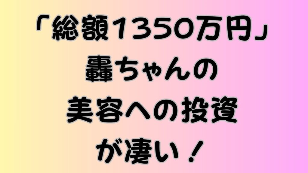「総額1350万円」轟ちゃんの美容への投資が凄い！のアイキャッチ画像