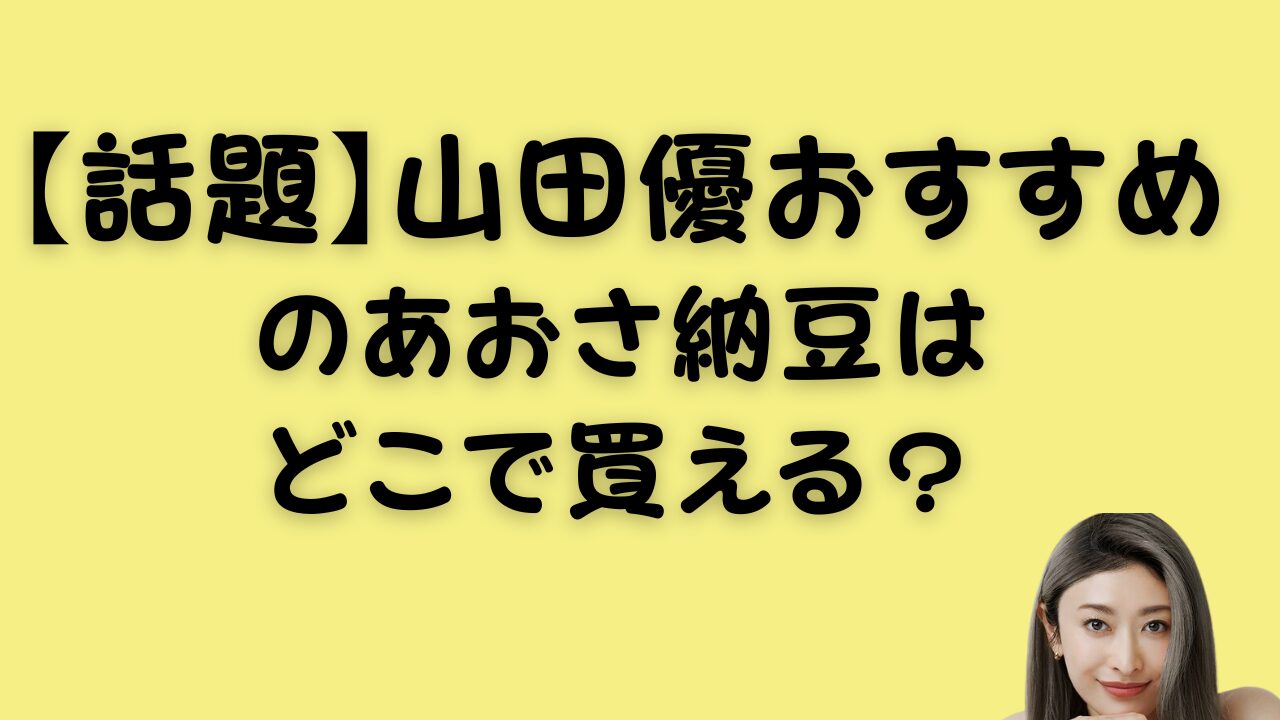 【話題】山田優おすすめのあおさ納豆はどこで買える？のアイキャッチ画像
