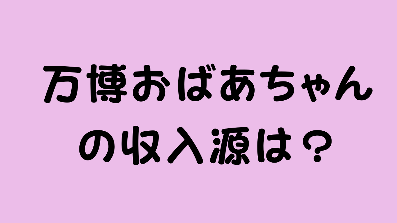 「万博おばあちゃんの収入源は？」と書かれたアイキャッチ画像