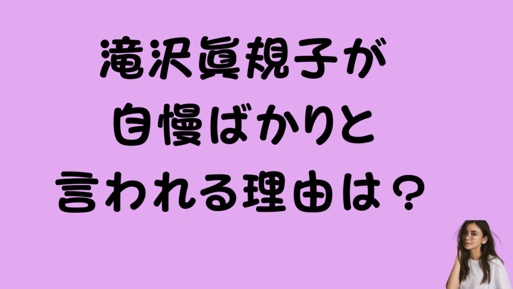 記事タイトル「滝沢眞規子が自慢ばかりと言われる理由は?」