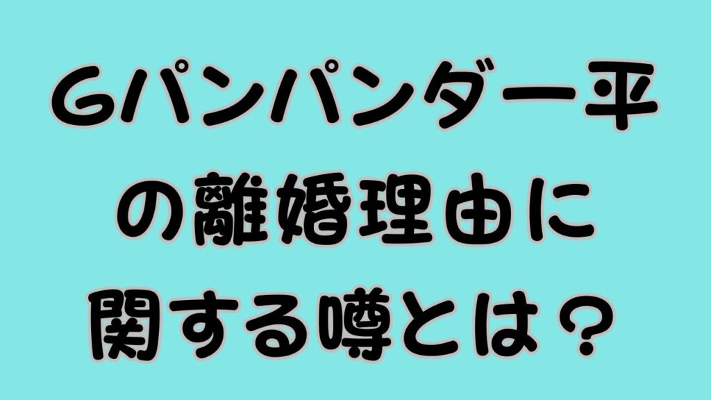 Gパンパンダ一平の離婚理由に関する噂とは？のアイキャッチ画像