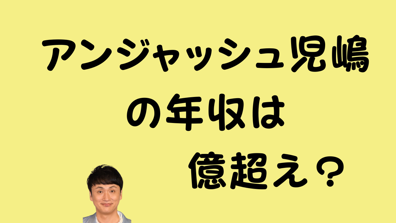 黄色の背景に「アンジャッシュ児嶋の年収は億超え？」という黒いテキストと児嶋一哉さんの顔写真