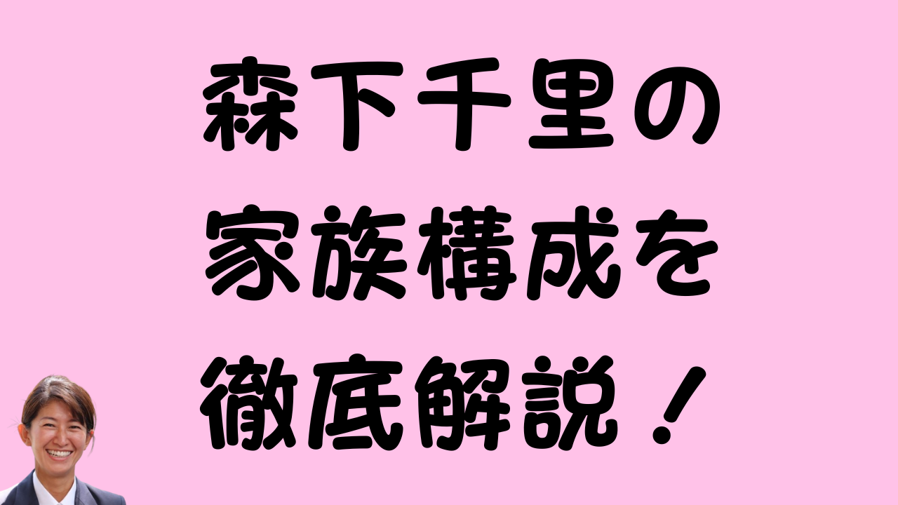森下千里の家族構成を徹底解説！