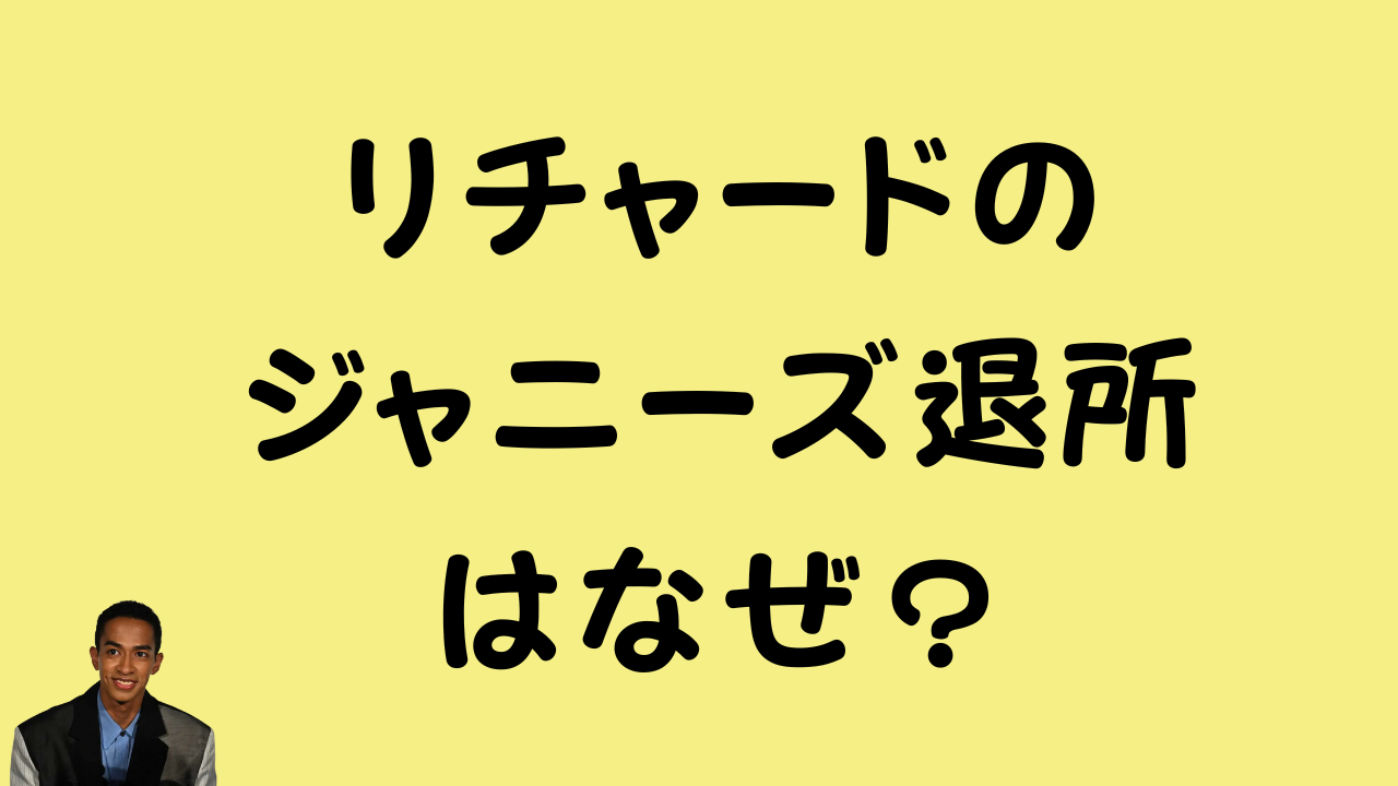 「リチャードのジャニーズ退所はなぜ？」というテキストと草間リチャード敬太さんの写真が配置されたアイキャッチ画像