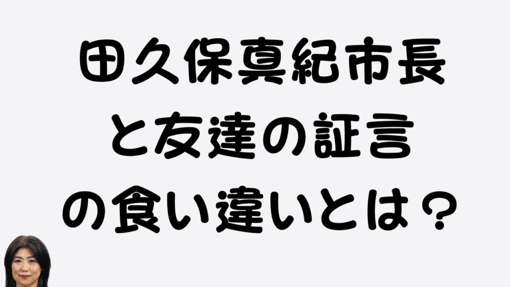 田久保真紀市長と友人の証言の食い違いについて解説する記事のアイキャッチ画像。