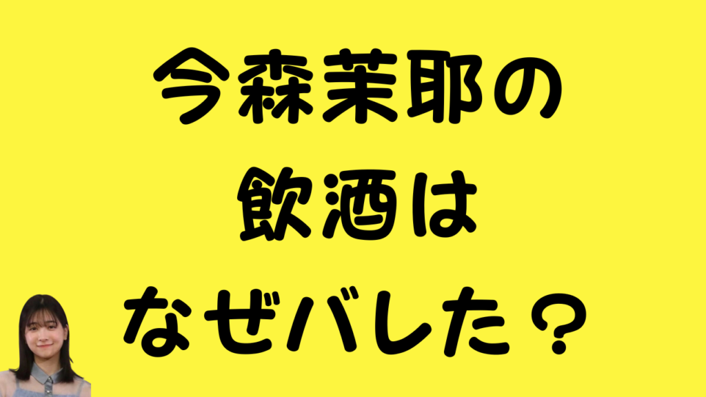 今森茉耶の飲酒はなぜバレた?のアイキャッチ画像