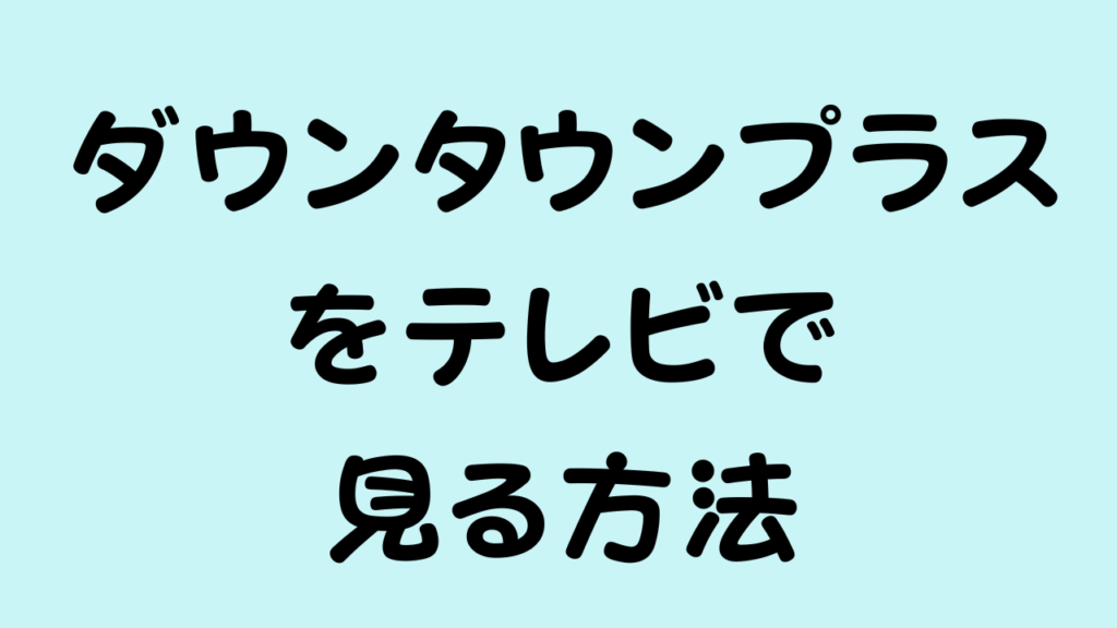 ダウンタウンプラスをテレビで見る方法 アイキャッチ画像