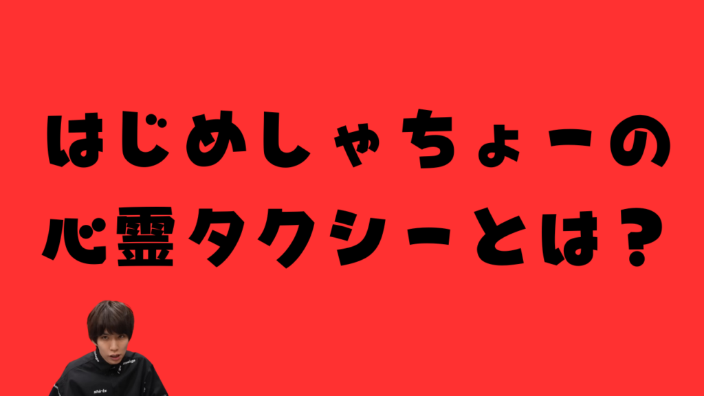 赤背景に「はじめしゃちょーの心霊タクシーとは？」と書かれたアイキャッチ画像