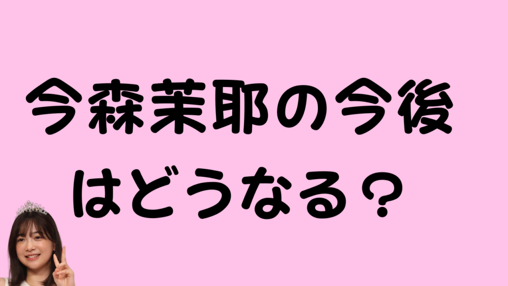 今森茉耶の今後はどうなる?と書いたアイキャッチ画像。
