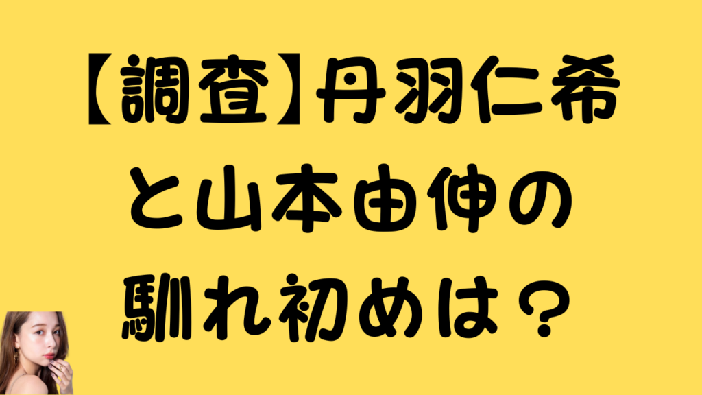 黄色い背景に黒い文字で「【調査】丹羽仁希と山本由伸の馴れ初めは?」と書かれた見出し画像