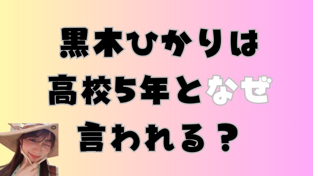 黒木ひかりは高校5年となぜ言われる?