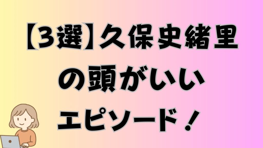 【3選】久保史緒里の頭がいいエピソード！