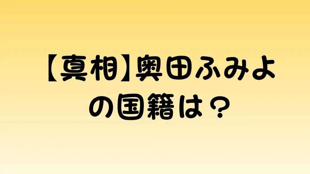 【真相】奥田ふみよの国籍は？のアイキャッチ画像