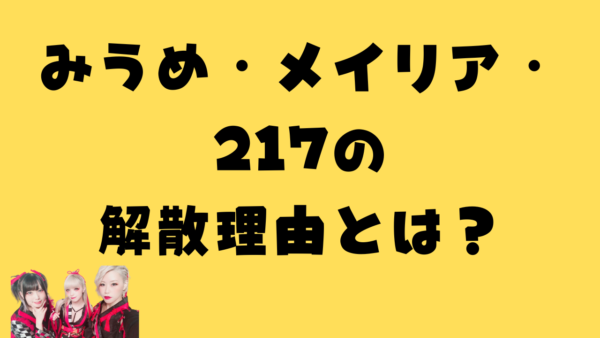 記事アイキャッチ：タイトル文字「みうめ・メイリア・217の解散理由とは？」とメンバー3人の写真
