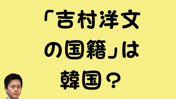 吉村洋文の国籍」は韓国？というテキストと吉村洋文氏の顔写真が掲載されたアイキャッチ画像
