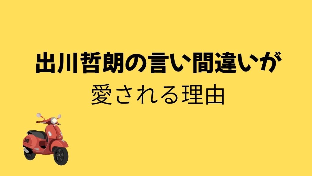 黄色地に「出川哲朗の言い間違いが愛される理由」という黒文字と左下の赤いスクーター。出川さんの冠番組を想起させるアイキャッチ画像。