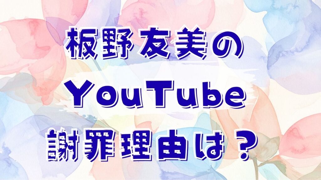 板野友美のYouTube謝罪理由は？と書かれたアイキャッチ画像
