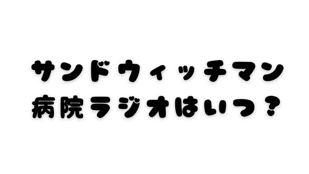 サンドウィッチマン病院ラジオはいつ？2026放送日と見逃し配信
