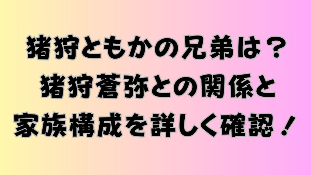 猪狩ともかの兄弟は？猪狩蒼弥との関係と家族構成を詳しく確認