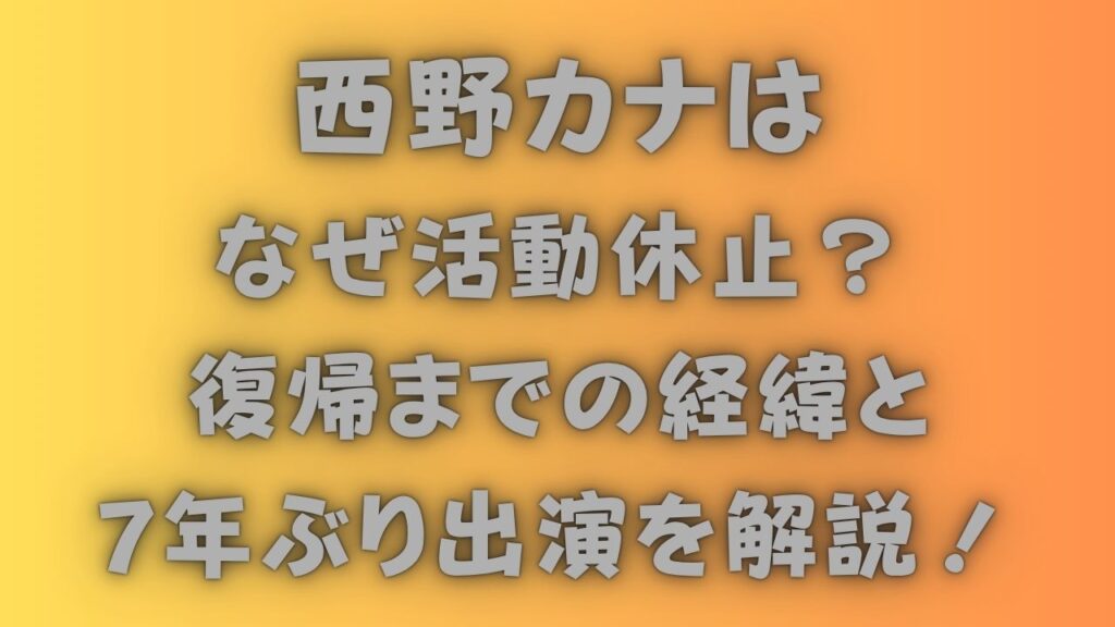 西野カナはなぜ活動休止？復帰までの経緯と7年ぶり出演を解説