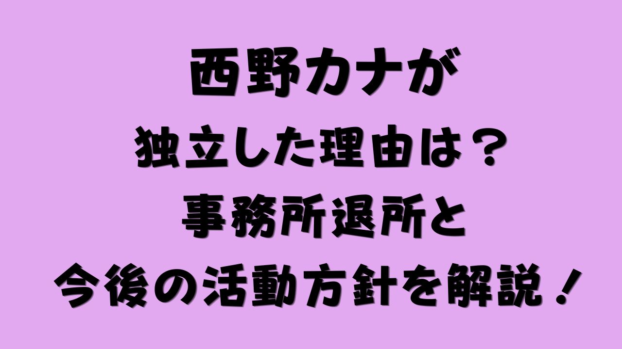 西野カナが独立した理由は？事務所退所と今後の活動方針を解説