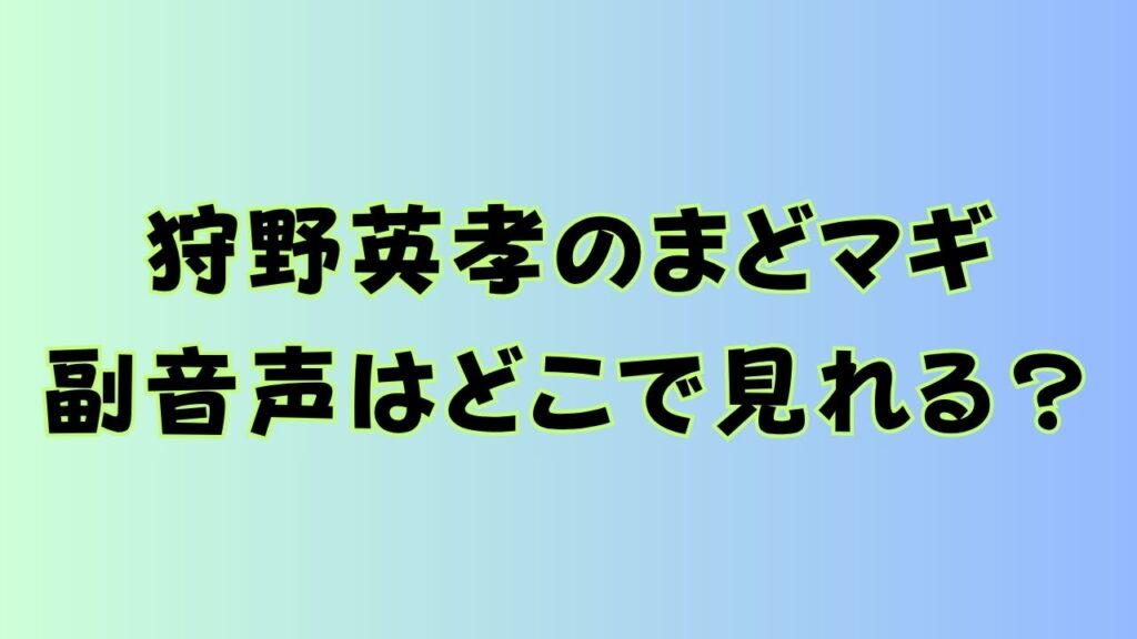 狩野英孝のまどマギ副音声はどこで見れる？TVer配信期限も解説